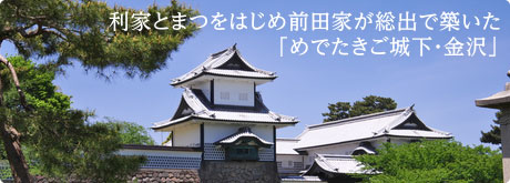 利家とまつをはじめ前田家が総出で築いた「めでたきご城下・金沢」